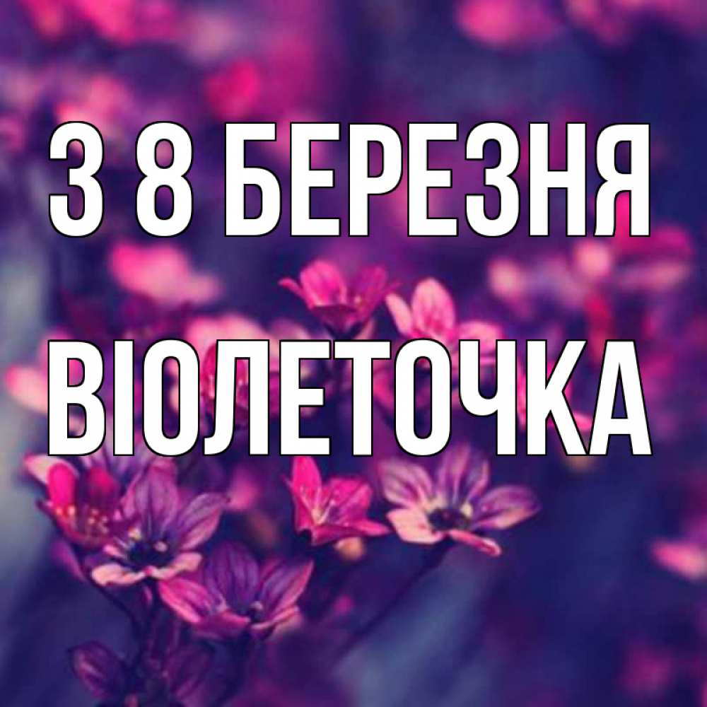 Открытка на каждый день з підписом, Віолеточка З 8 БЕРЕЗНЯ небольшие цветы 1 Прикольна листівка з побажанням онлайн скачати безкоштовно 