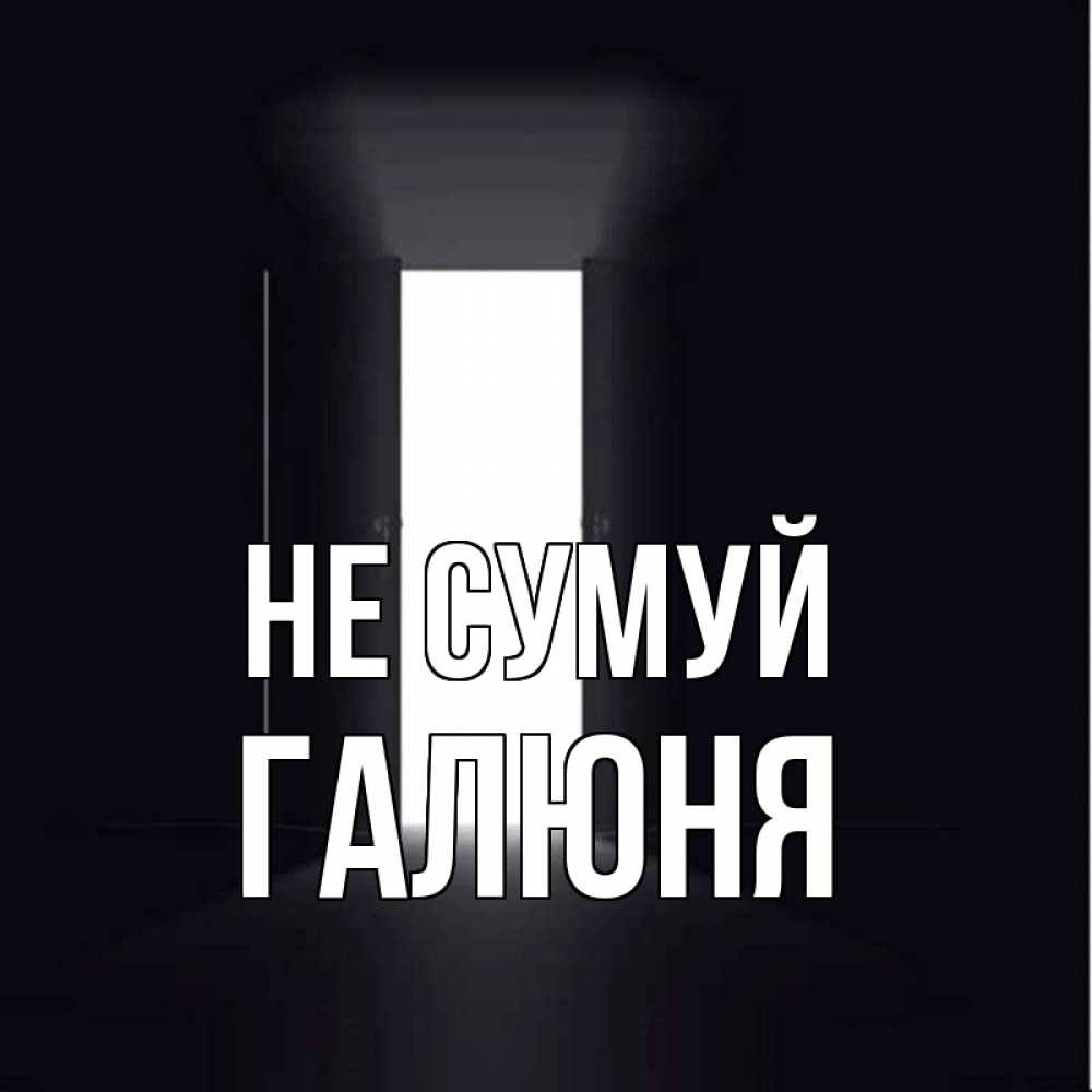 Открытка на каждый день з підписом, Галюня Не сумуй открытая дверь Прикольна листівка з побажанням онлайн скачати безкоштовно 
