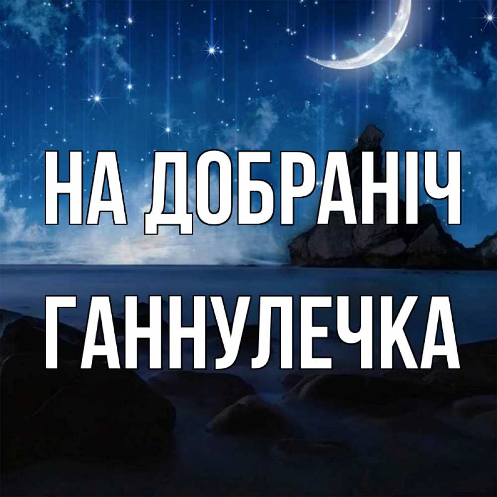 Открытка на каждый день з підписом, Ганнулечка На добраніч море Прикольна листівка з побажанням онлайн скачати безкоштовно 