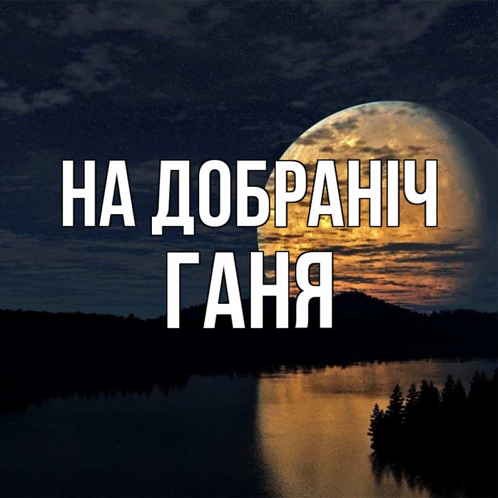 Открытка на каждый день з підписом, Ганя На добраніч речка Прикольна листівка з побажанням онлайн скачати безкоштовно 