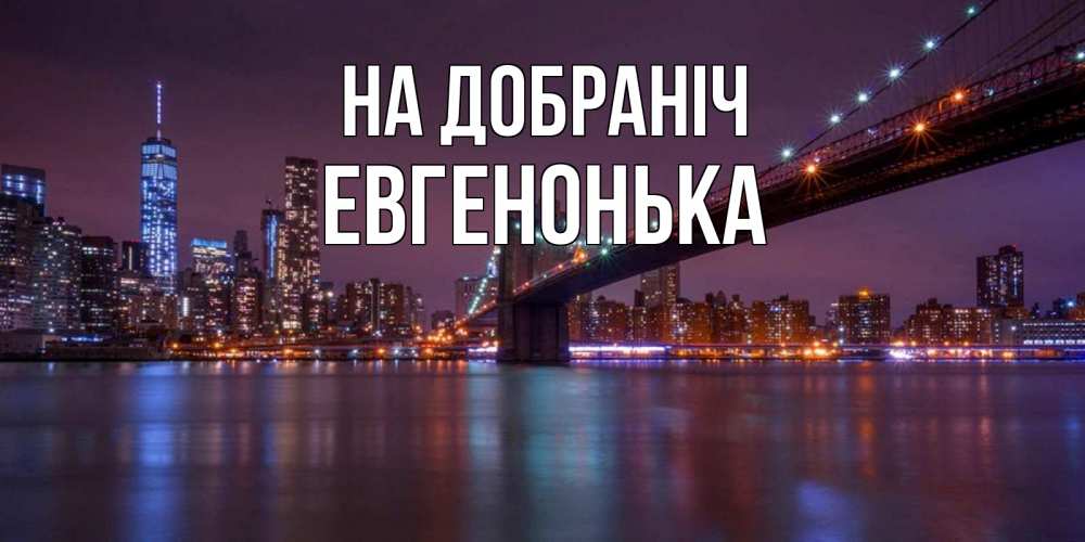 Открытка на каждый день з підписом, Евгенонька На добраніч ночной мост Прикольна листівка з побажанням онлайн скачати безкоштовно 