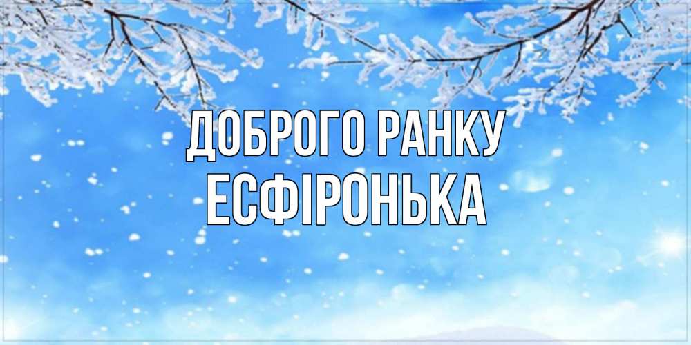 Открытка на каждый день з підписом, Есфіронька Доброго ранку снег изморозь и зима Прикольна листівка з побажанням онлайн скачати безкоштовно 