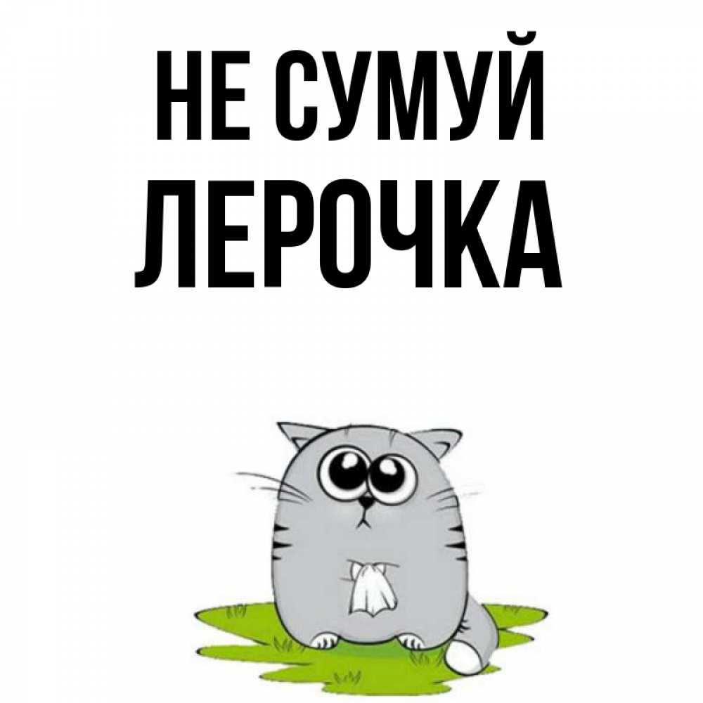 Открытка на каждый день з підписом, Лерочка Не сумуй грустный котяра Прикольна листівка з побажанням онлайн скачати безкоштовно 