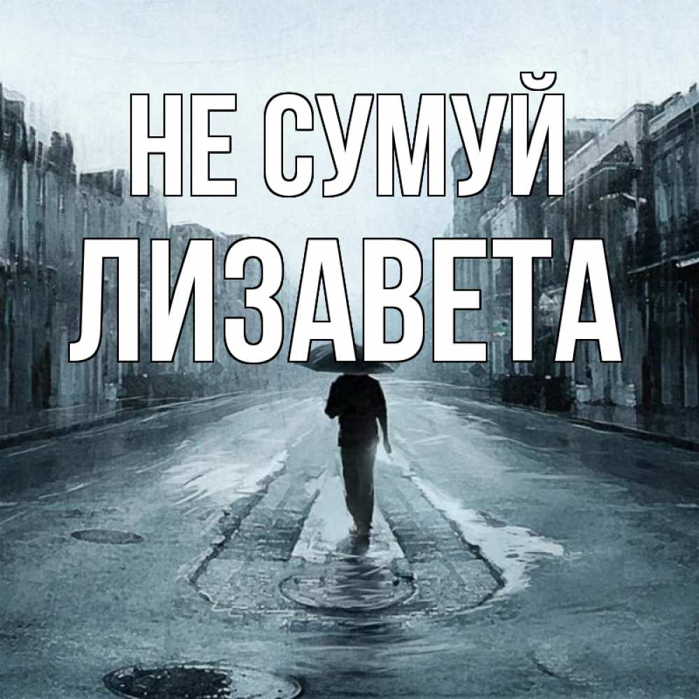 Открытка на каждый день з підписом, Лизавета Не сумуй опустевшая улица Прикольна листівка з побажанням онлайн скачати безкоштовно 