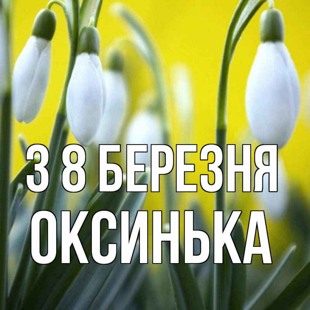 Открытка на каждый день з підписом, Оксинька З 8 БЕРЕЗНЯ весенние цветы Прикольна листівка з побажанням онлайн скачати безкоштовно 