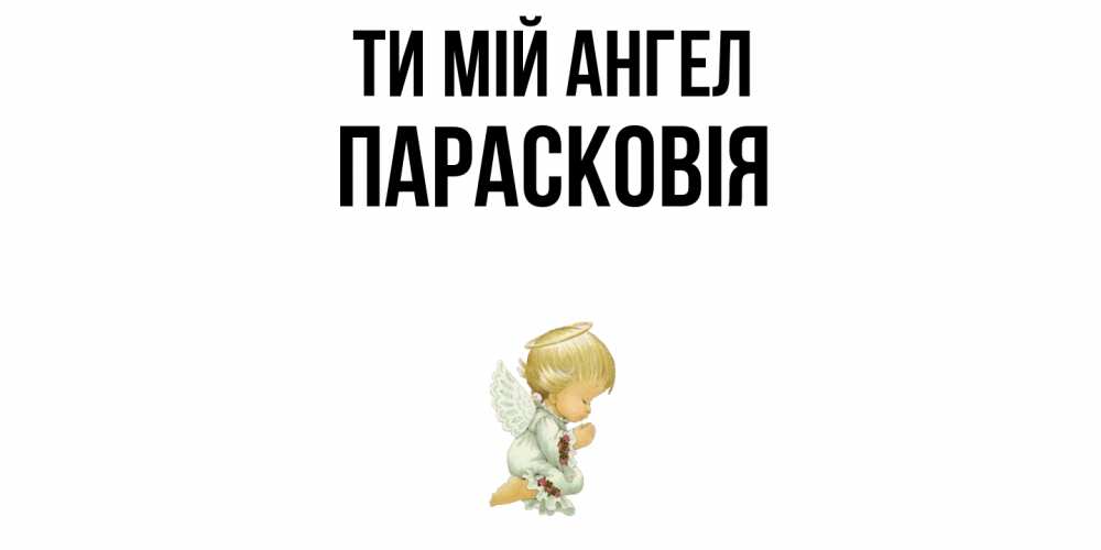 Открытка на каждый день з підписом, Парасковія Ти мій ангел ангел Прикольна листівка з побажанням онлайн скачати безкоштовно 