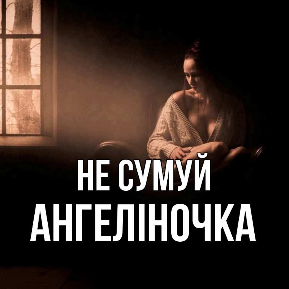 Открытка на каждый день з підписом, Ангеліночка Не сумуй сидя у окна Прикольна листівка з побажанням онлайн скачати безкоштовно 