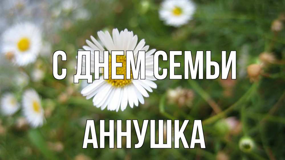 Открытка на каждый день з підписом, Аннушка С днем семьи с днем семьи Прикольна листівка з побажанням онлайн скачати безкоштовно 