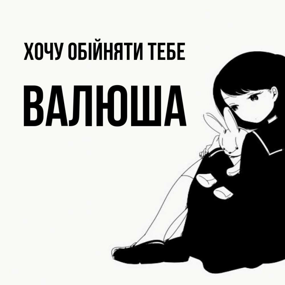 Открытка на каждый день з підписом, Валюша Хочу обійняти тебе чернобелая картнка Прикольна листівка з побажанням онлайн скачати безкоштовно 