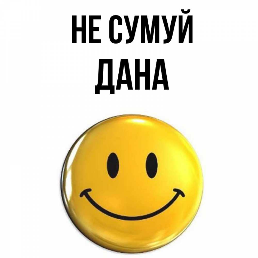 Открытка на каждый день з підписом, Дана Не сумуй желаем всем позитива Прикольна листівка з побажанням онлайн скачати безкоштовно 