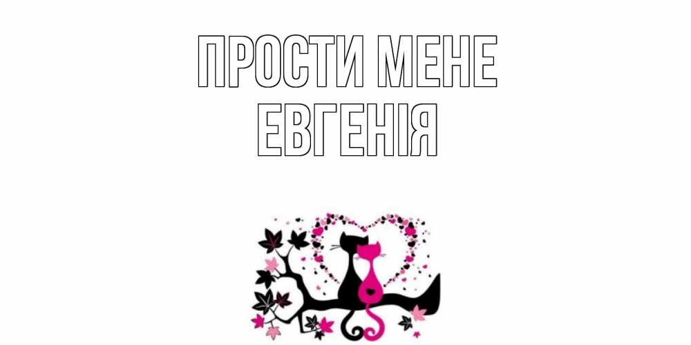 Открытка на каждый день з підписом, Евгенія Прости мене коты Прикольна листівка з побажанням онлайн скачати безкоштовно 