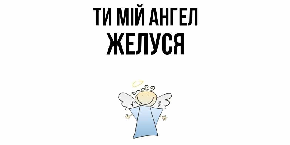 Открытка на каждый день з підписом, Желуся Ти мій ангел ангел Прикольна листівка з побажанням онлайн скачати безкоштовно 