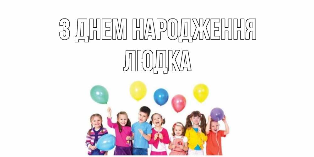 Открытка на каждый день з підписом, Людка З Днем народження Дети, шары Прикольна листівка з побажанням онлайн скачати безкоштовно 