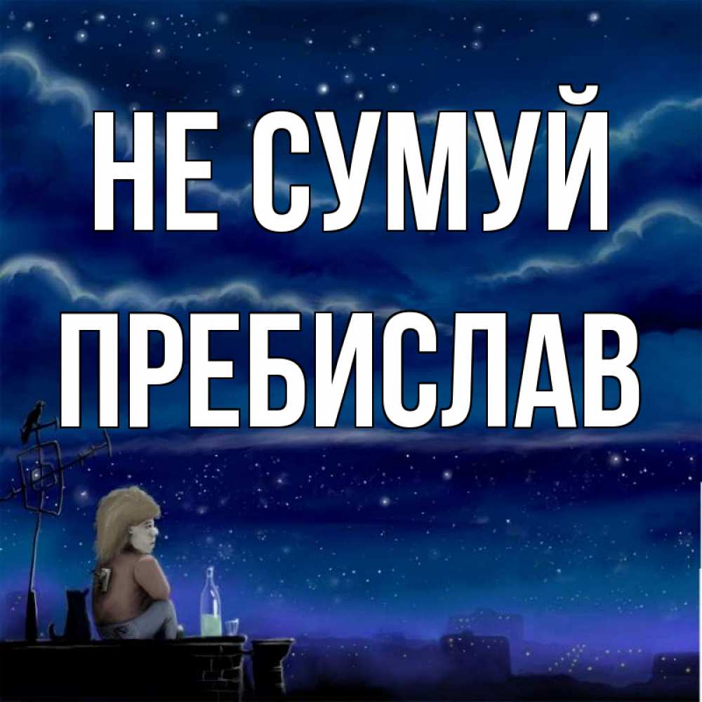 Открытка на каждый день з підписом, Пребислав Не сумуй город с крыши Прикольна листівка з побажанням онлайн скачати безкоштовно 