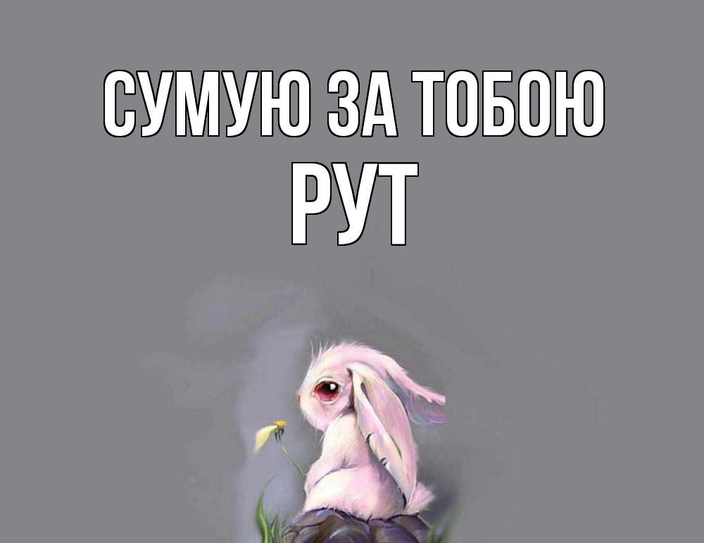 Открытка на каждый день з підписом, Рут Сумую за тобою заяц Прикольна листівка з побажанням онлайн скачати безкоштовно 