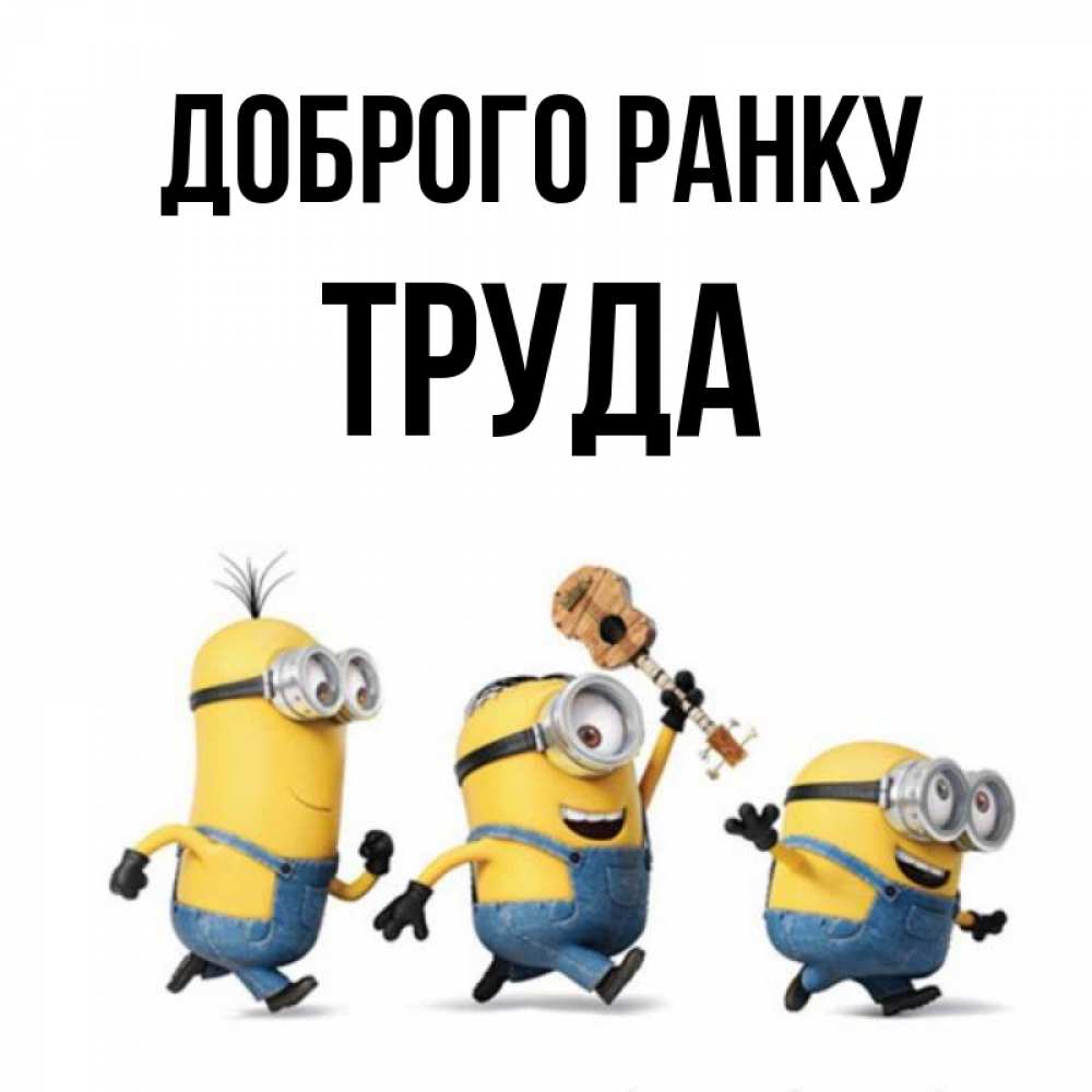 Открытка на каждый день з підписом, Труда Доброго ранку миньоны и прекрасное утро Прикольна листівка з побажанням онлайн скачати безкоштовно 