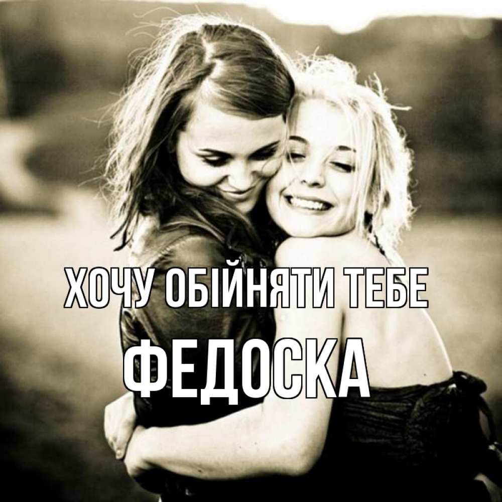 Открытка на каждый день з підписом, Федоска Хочу обійняти тебе девочки обнимаются Прикольна листівка з побажанням онлайн скачати безкоштовно 