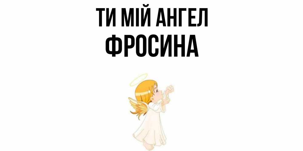 Открытка на каждый день з підписом, Фросина Ти мій ангел ангел, девочка Прикольна листівка з побажанням онлайн скачати безкоштовно 