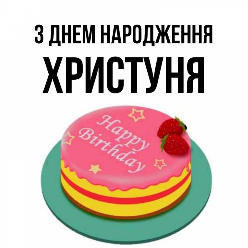 Открытка на каждый день з підписом, Христуня З Днем народження торт, клубника, днюха Прикольна листівка з побажанням онлайн скачати безкоштовно 