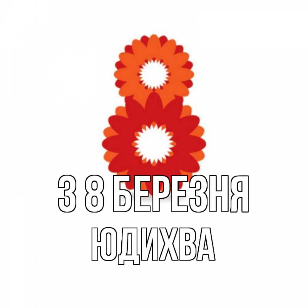 Открытка на каждый день з підписом, Юдихва З 8 БЕРЕЗНЯ восьмерка из лепестков Прикольна листівка з побажанням онлайн скачати безкоштовно 