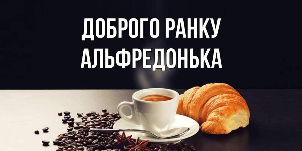 Открытка на каждый день з підписом, Альфредонька Доброго ранку зерна кофе и кофе на завтрак с круасаном Прикольна листівка з побажанням онлайн скачати безкоштовно 