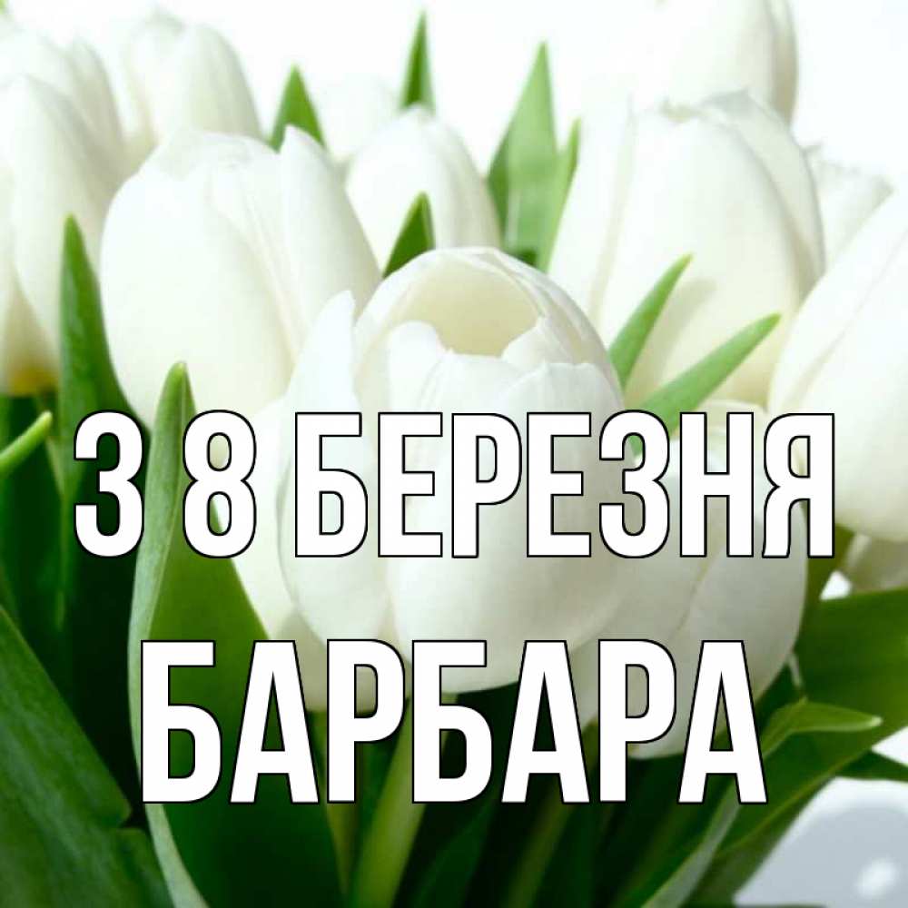 Открытка на каждый день з підписом, Барбара З 8 БЕРЕЗНЯ цветы Прикольна листівка з побажанням онлайн скачати безкоштовно 