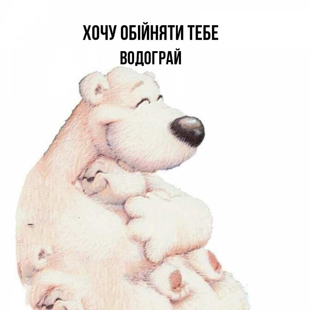 Открытка на каждый день з підписом, Водограй Хочу обійняти тебе мама белый медведь Прикольна листівка з побажанням онлайн скачати безкоштовно 