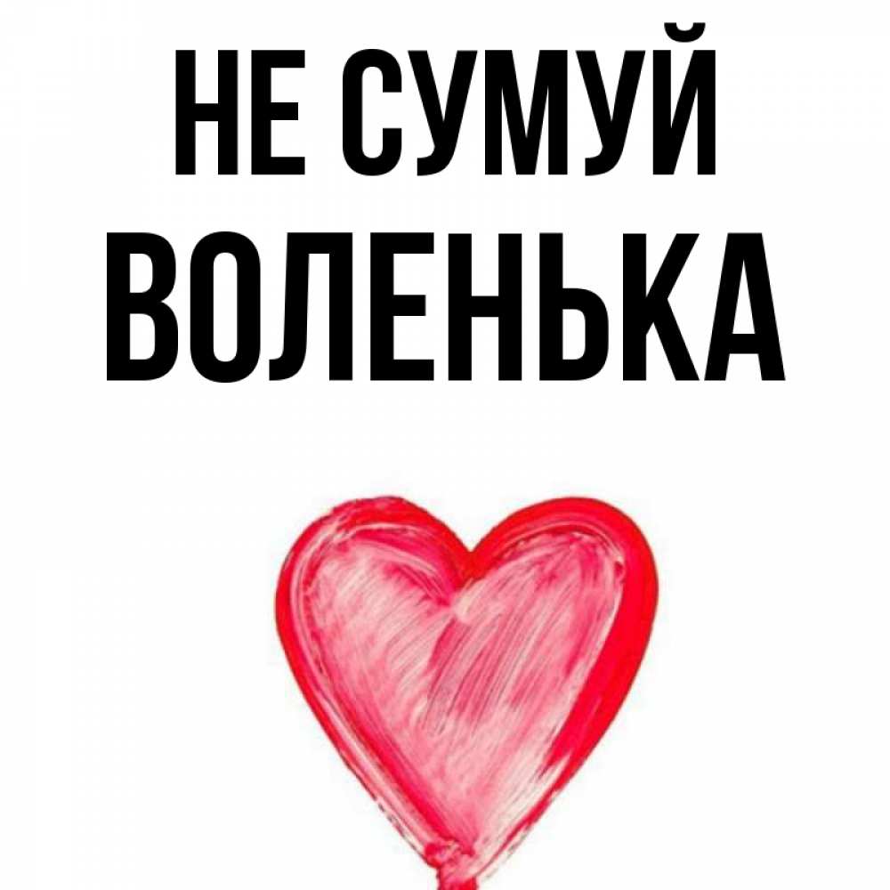 Открытка на каждый день з підписом, Воленька Не сумуй сердечко Прикольна листівка з побажанням онлайн скачати безкоштовно 