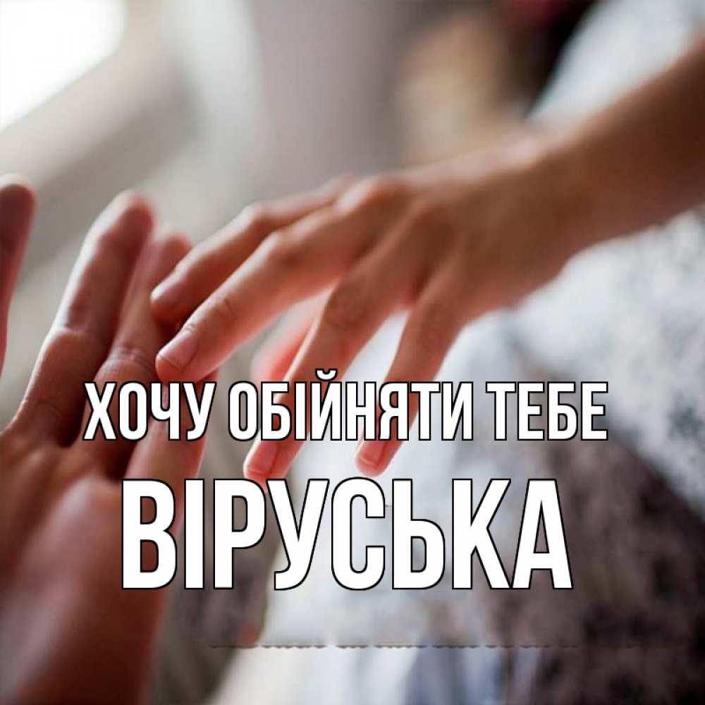 Открытка на каждый день з підписом, Віруська Хочу обійняти тебе прикосновение Прикольна листівка з побажанням онлайн скачати безкоштовно 