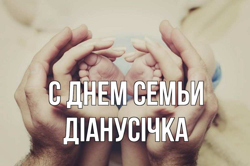 Открытка на каждый день з підписом, Діанусічка С днем семьи Семья, малыш, руки Прикольна листівка з побажанням онлайн скачати безкоштовно 