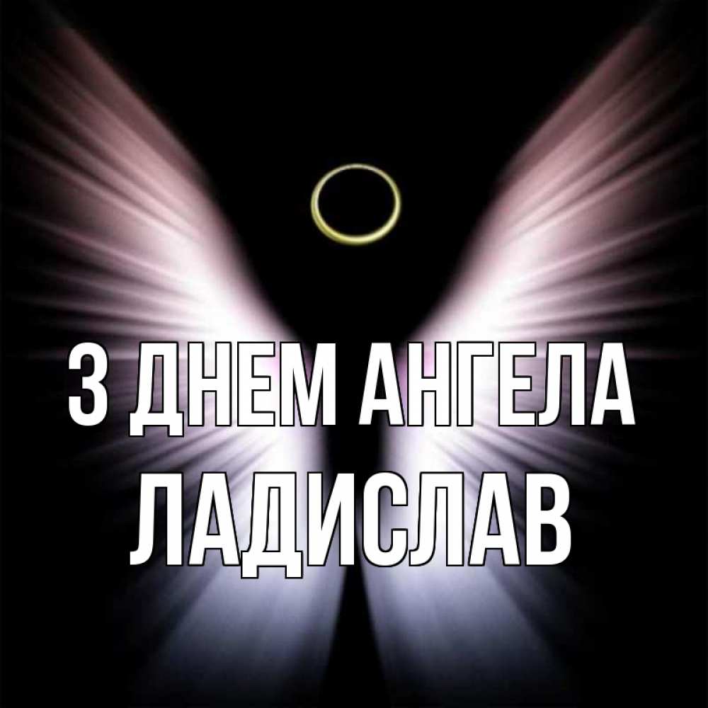 Открытка на каждый день з підписом, Ладислав З Днем ангела ангел из света Прикольна листівка з побажанням онлайн скачати безкоштовно 