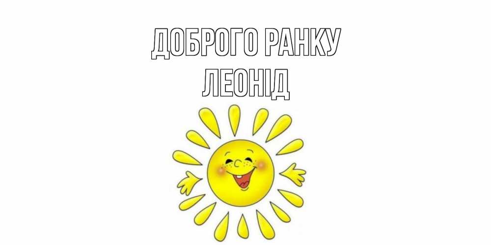 Открытка на каждый день з підписом, Леонід Доброго ранку солнце Прикольна листівка з побажанням онлайн скачати безкоштовно 
