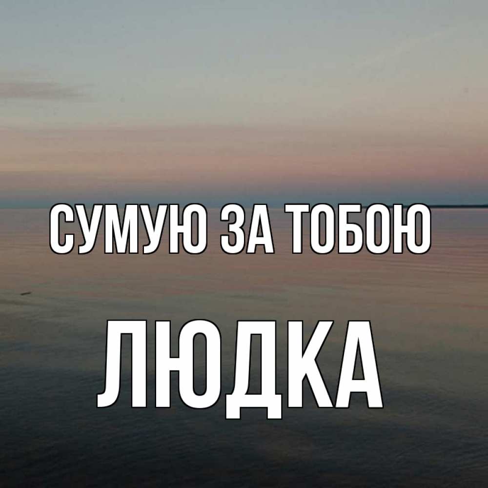 Открытка на каждый день з підписом, Людка Сумую за тобою пусто Прикольна листівка з побажанням онлайн скачати безкоштовно 