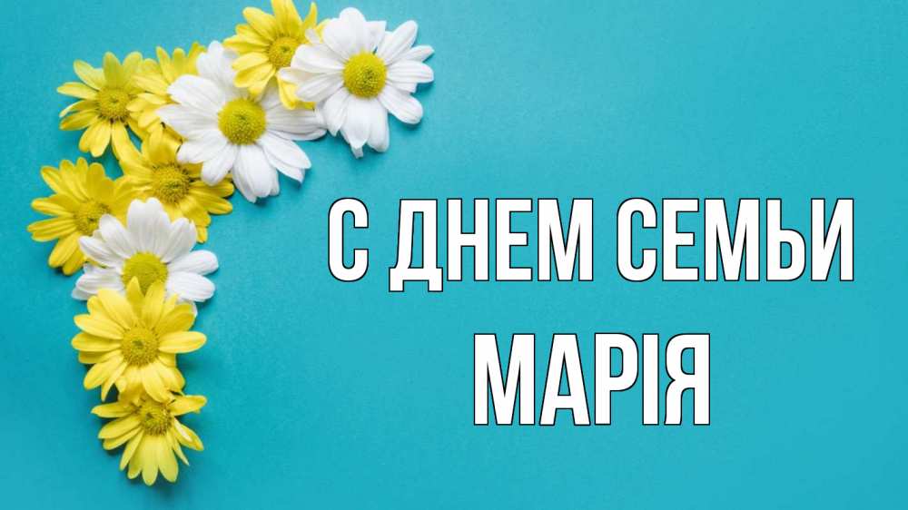 Открытка на каждый день з підписом, Марія С днем семьи с днем семьи Прикольна листівка з побажанням онлайн скачати безкоштовно 