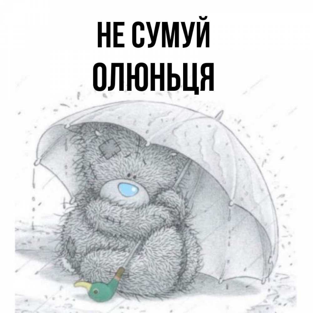Открытка на каждый день з підписом, Олюньця Не сумуй спасите мишку Тедди Прикольна листівка з побажанням онлайн скачати безкоштовно 