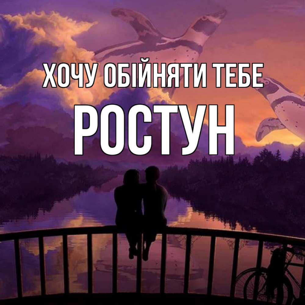 Открытка на каждый день з підписом, Ростун Хочу обійняти тебе парочка сидит на мосте или на набережной Прикольна листівка з побажанням онлайн скачати безкоштовно 