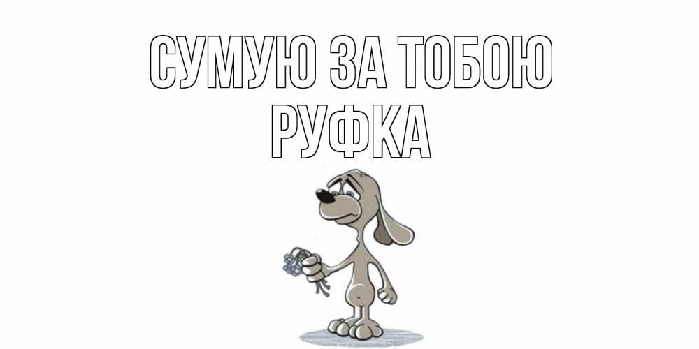 Открытка на каждый день з підписом, Руфка Сумую за тобою я по тебе скучаю с песиком Прикольна листівка з побажанням онлайн скачати безкоштовно 