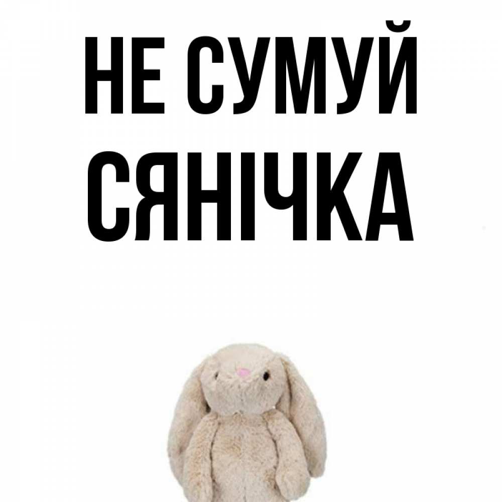 Открытка на каждый день з підписом, Сянічка Не сумуй детская игрушка зайчика Прикольна листівка з побажанням онлайн скачати безкоштовно 