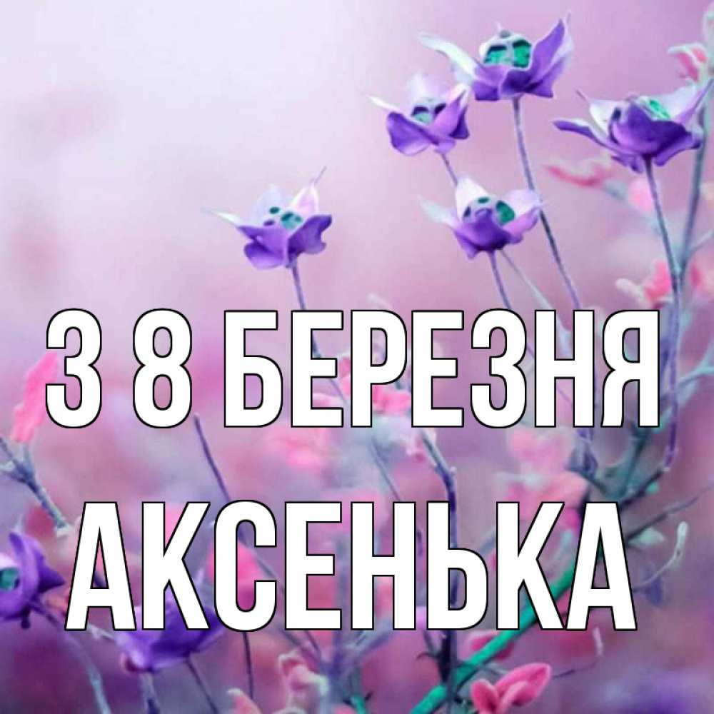Открытка на каждый день з підписом, Аксенька З 8 БЕРЕЗНЯ международный женский день 2 Прикольна листівка з побажанням онлайн скачати безкоштовно 