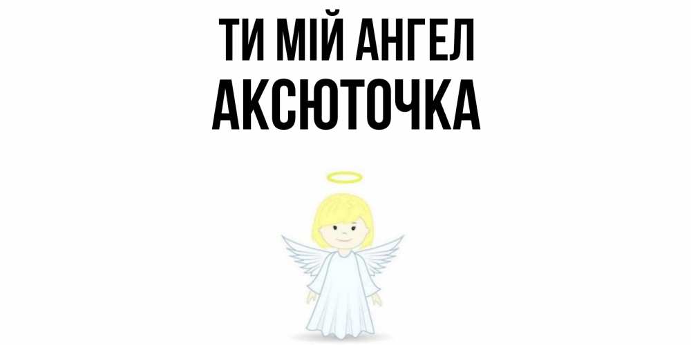 Открытка на каждый день з підписом, Аксюточка Ти мій ангел ангел Прикольна листівка з побажанням онлайн скачати безкоштовно 