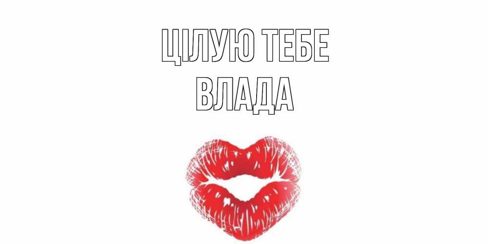 Открытка на каждый день з підписом, Влада Цілую тебе поцелуй Прикольна листівка з побажанням онлайн скачати безкоштовно 