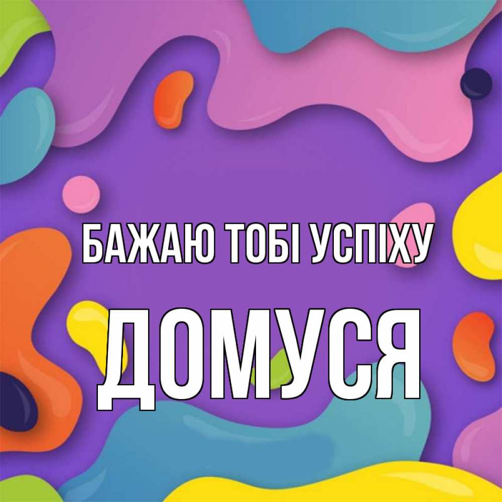 Открытка на каждый день з підписом, Домуся Бажаю тобі успіху абстрактное что то Прикольна листівка з побажанням онлайн скачати безкоштовно 