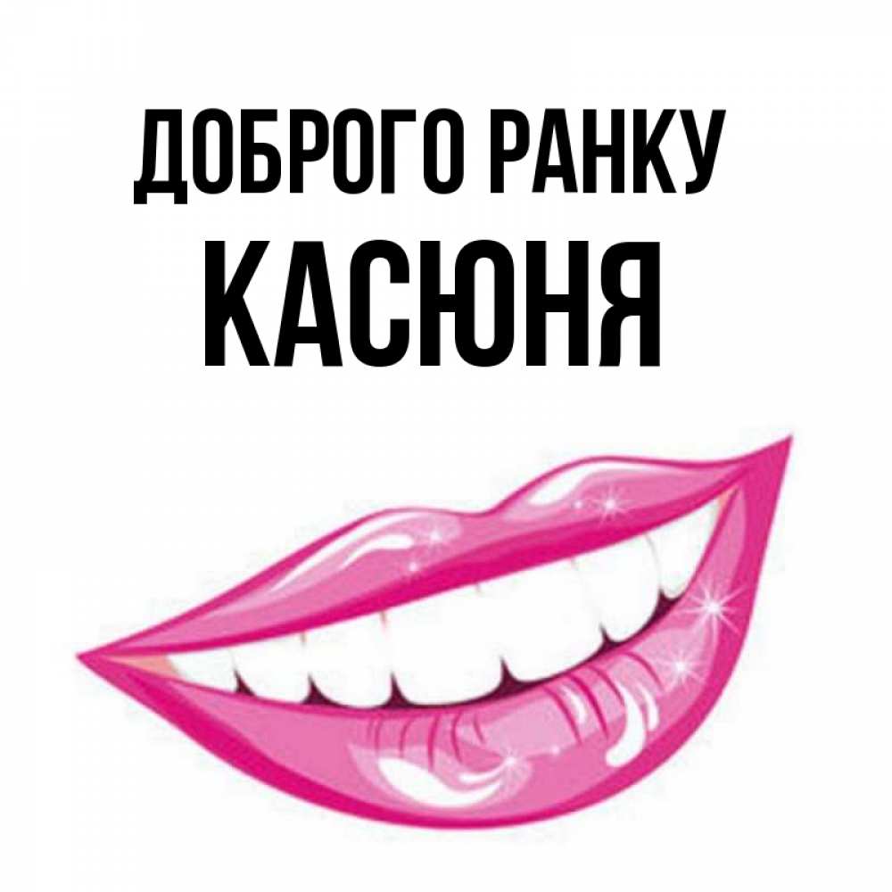 Открытка на каждый день з підписом, Касюня Доброго ранку розовые губы и белые зубы Прикольна листівка з побажанням онлайн скачати безкоштовно 