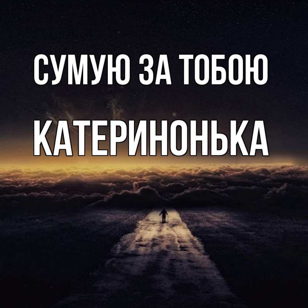 Открытка на каждый день з підписом, Катеринонька Сумую за тобою идем Прикольна листівка з побажанням онлайн скачати безкоштовно 