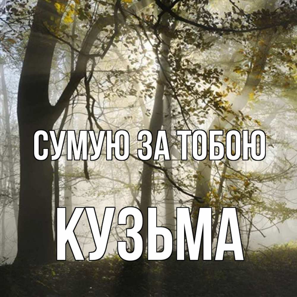 Открытка на каждый день з підписом, Кузьма Сумую за тобою грустно Прикольна листівка з побажанням онлайн скачати безкоштовно 