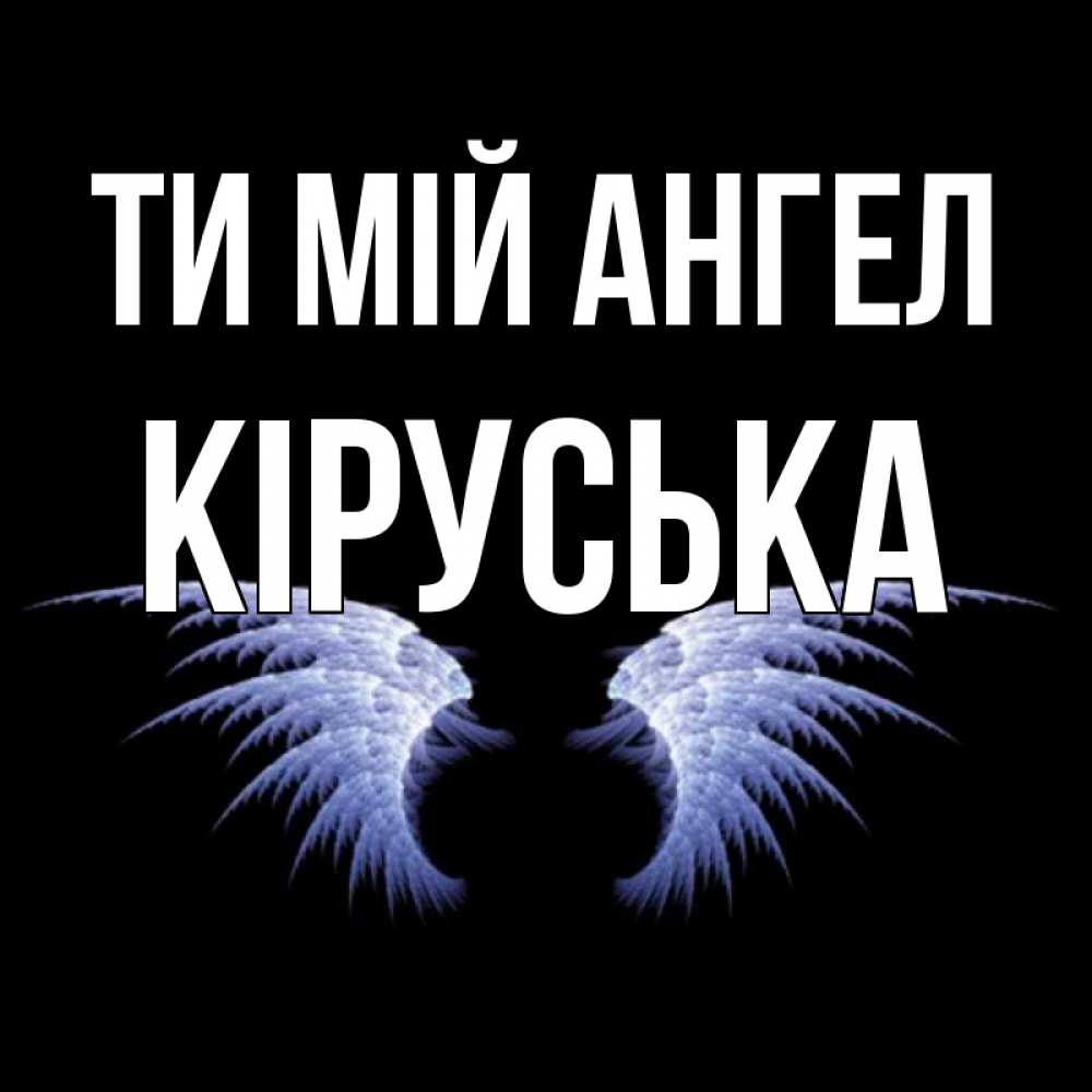 Открытка на каждый день з підписом, Кіруська Ти мій ангел ангельские крылья на черном фоне Прикольна листівка з побажанням онлайн скачати безкоштовно 