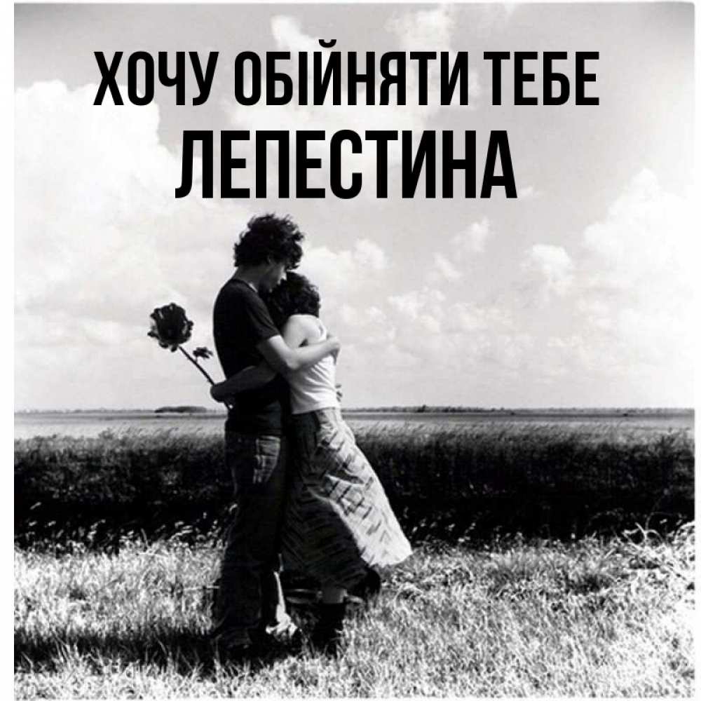 Открытка на каждый день з підписом, Лепестина Хочу обійняти тебе чернобелое фото Прикольна листівка з побажанням онлайн скачати безкоштовно 