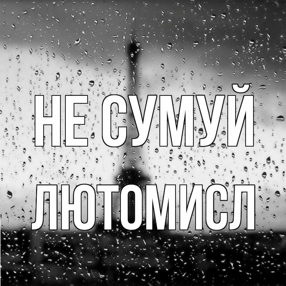 Открытка на каждый день з підписом, Лютомисл Не сумуй Париж и Эйфелева башня Прикольна листівка з побажанням онлайн скачати безкоштовно 