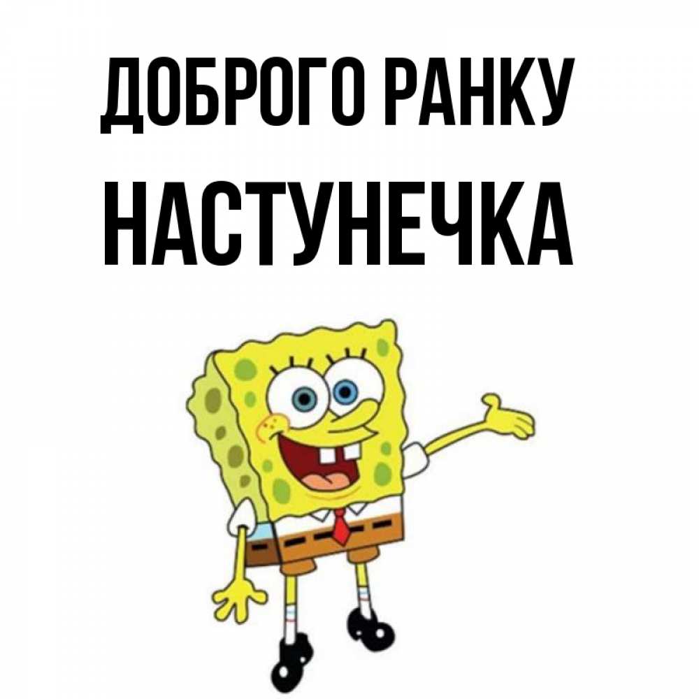 Открытка на каждый день з підписом, Настунечка Доброго ранку губка боб улыбается Прикольна листівка з побажанням онлайн скачати безкоштовно 