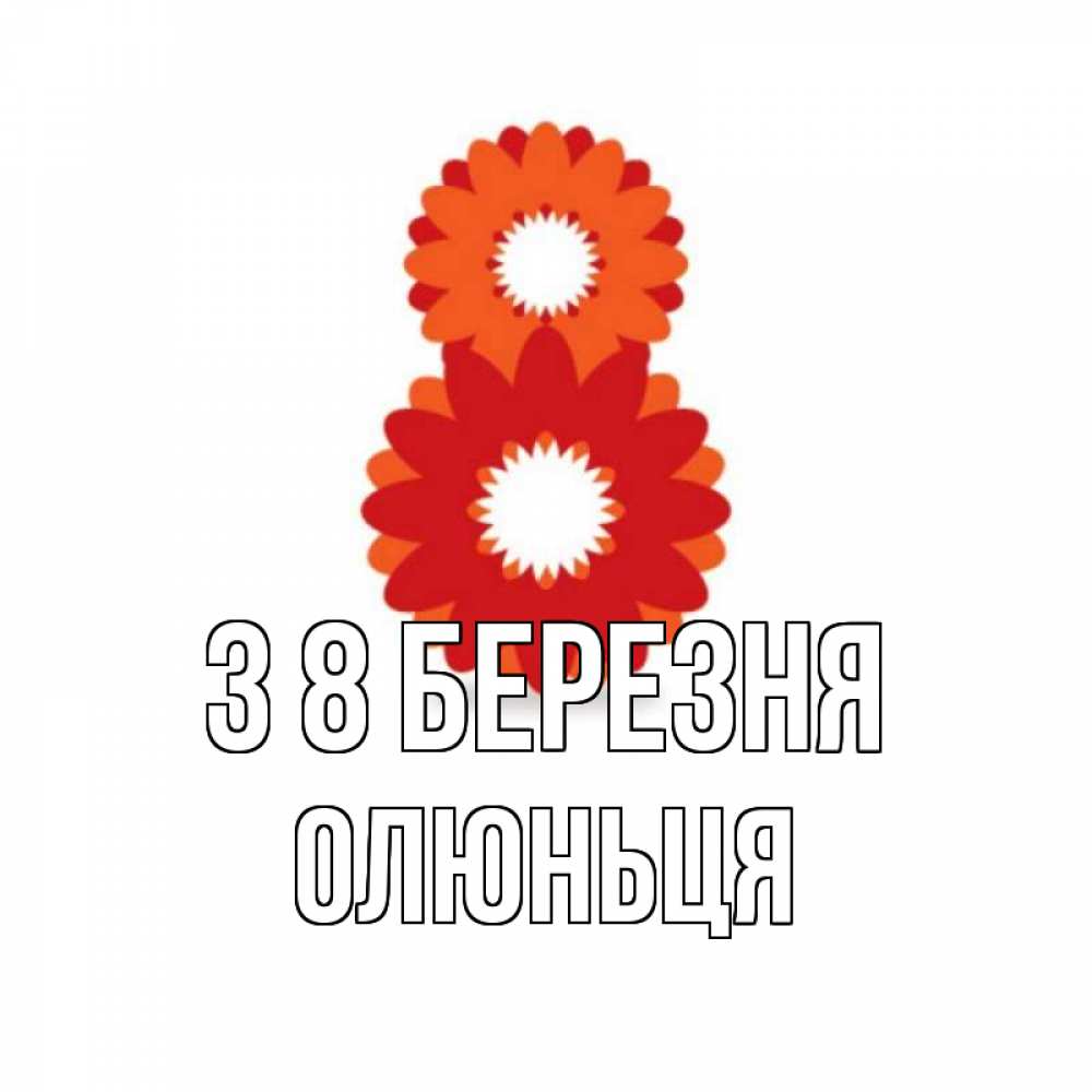 Открытка на каждый день з підписом, Олюньця З 8 БЕРЕЗНЯ восьмерка из лепестков Прикольна листівка з побажанням онлайн скачати безкоштовно 